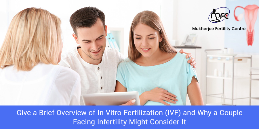 Give a Brief Overview of In Vitro Fertilization (IVF) and Why a Couple Facing Infertility Might Consider It