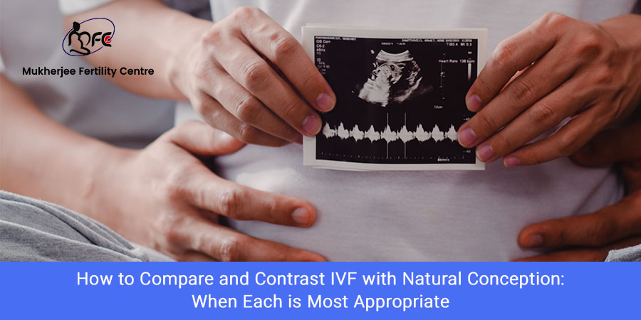 How to Compare and Contrast IVF with Natural Conception: When Each is Most Appropriate