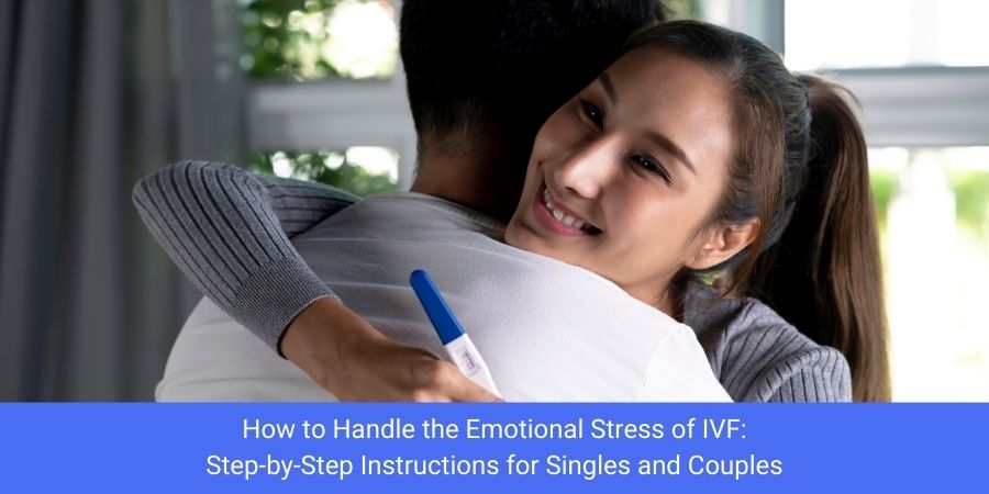 How to Handle the Emotional Stress of IVF: Step-by-Step Instructions for Singles and Couples