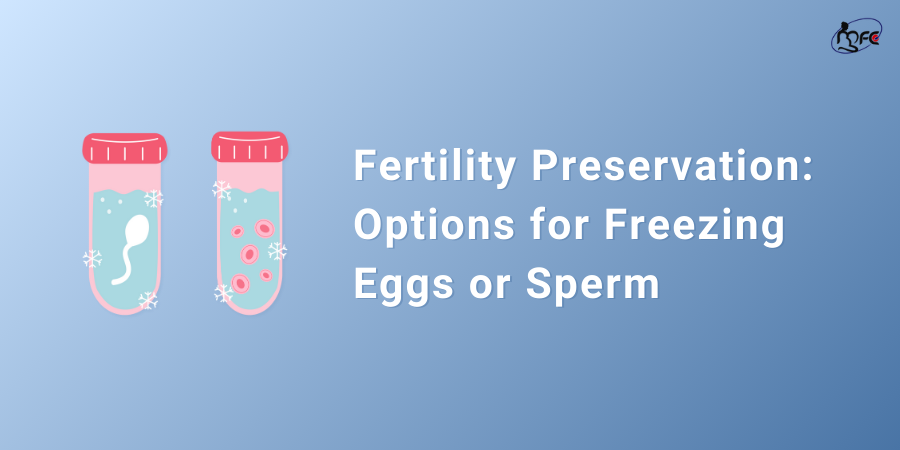 Fertility Preservation: Options for Freezing Eggs or Sperm